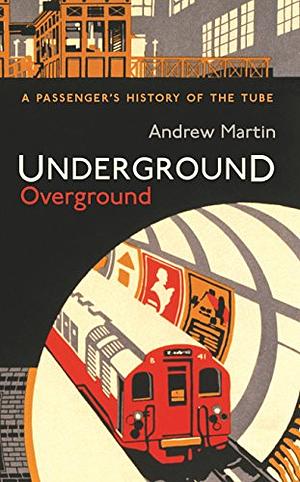 Underground  Overground: A Passenger's History of the Tube by Andrew Martin