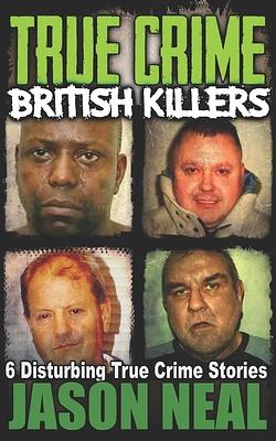 True Crime: British Killers - A Prequel: Six Disturbing Stories of some of the UK's Most Brutal Killers by Jason Neal