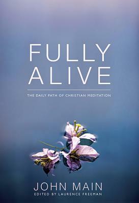 Fully Alive: The Daily Path of Christian Meditation by John Main