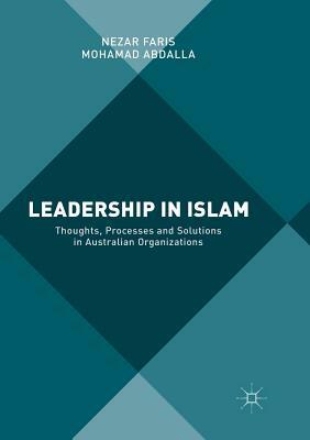 Leadership in Islam: Thoughts, Processes and Solutions in Australian Organizations by Mohamad Abdalla, Nezar Faris