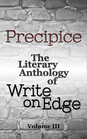 Precipice: The Literary Anthology of Write on Edge by Janice Wilberg, Kristin Shaw, Valerie Boersma, Write on Edge, Shelton Keys Dunning, A. Duffy Batzer, Kirsten A. Piccini, Mandy Dawson, Angie Kinghorn, Ashley Kagaoan, Andrea Mowery, Laura Lord, Jennifer P. Williams, Habiba Danyal Barry, Melissa Kirtley, Cameron D. Garriepy, Angela Amman, Elaine Alguire, Morgan Kellum, Sara Healy, Liz Zimmers (formerly Elizabeth Yon), Dina Honour