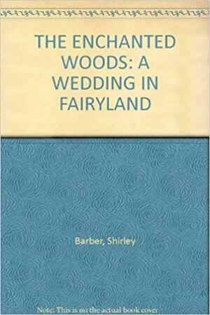 The Enchanted Woods: A Wedding in Fairyland by Shirley Barber