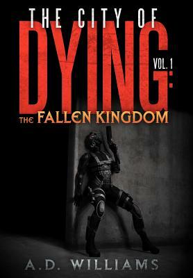 The City of Dying: The Fallen Kingdom: Vol. 1: The Intrusion by A. D. Williams