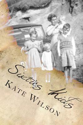 Sixties Kids: My adventurous, fun filled, childhood tomboy years in the sixties by Kate Wilson
