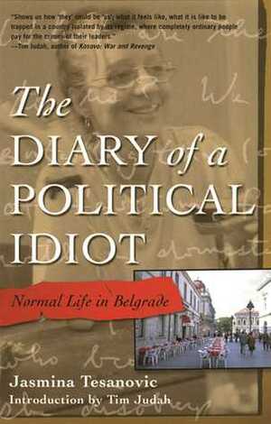 The Diary of a Political Idiot: Normal Life in Belgrade by Jasmina Tešanović