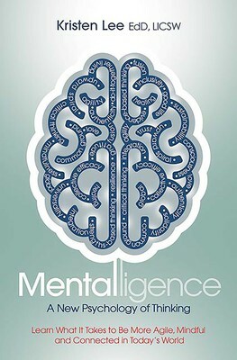 Mentalligence: A New Psychology of Thinking--Learn What It Takes to be More Agile, Mindful, and Connected in Today's World by Kristen Lee