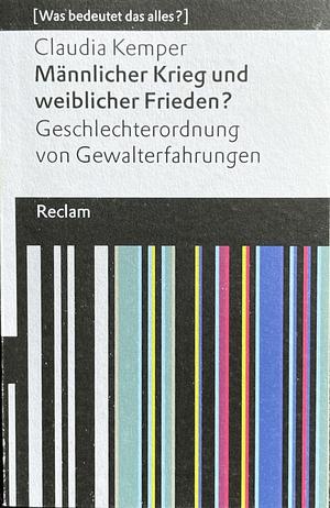 Männlicher Krieg und weiblicher Frieden?: Geschlechterordnung von Gewalterfahrungen by Claudia Kemper