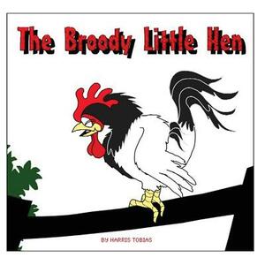 The Broody Little Hen: A children's fable by Harris Tobias