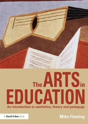 The Arts in Education: An Introduction to Aesthetics, Theory and Pedagogy by Mike Fleming