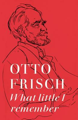 What Little I Remember by Otto Robert Frisch