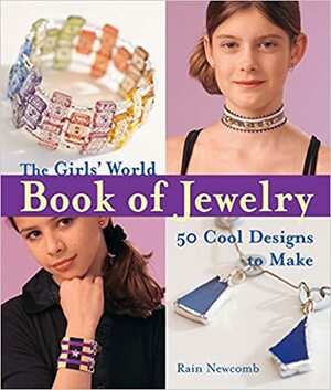 The Girls' World Book of Jewelry: 50 Cool Designs to Make by Rain Newcomb