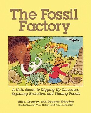 The Fossil Factory: A Kid's Guide to Digging Up Dinosaurs, Exploring Evolution, and Finding Fossils by Niles Eldredge, Douglas Eldredge, Gregory Eldredge