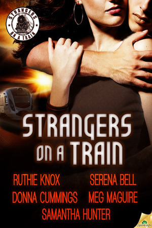 Strangers on a Train by Donna Cummings, Serena Bell, Samantha Hunter, Meg Maguire, Ruthie Knox