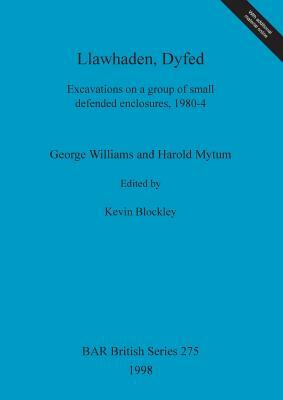 Llawhaden, Dyfed: Excavations on a group of small defended enclosures, 1980-4 by Harold Mytum, George Williams