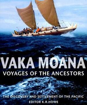 Vaka Moana, Voyages of the Ancestors: The Discovery and Settlement of the Pacific by K.R. Howe