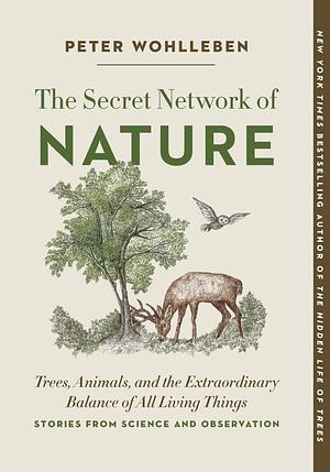 The Secret Network of Nature: Trees, Animals, and the Extraordinary Balance of All Living Things― Stories from Science and Observation by Peter Wohlleben