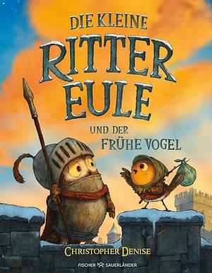 Die kleine Rittereule und der Frühe Vogel: Neues Bilderbuch-Abenteuer für Ritterfans über Mut und Selbstvertrauen für Kinder ab 4 Jahren by Christopher Denise