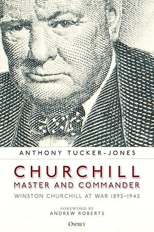 Churchill, Master and Commander: Winston Churchill at War 1895-1945 by Anthony Tucker-Jones