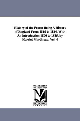 History of the Peace: Being A History of England From 1816 to 1854. With An introduction 1800 to 1815. by Harriet Martineau. Vol. 4 by Harriet Martineau