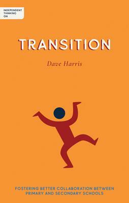 Independent Thinking on Transition: Fostering Better Collaboration Between Primary and Secondary Schools by Dave Harris