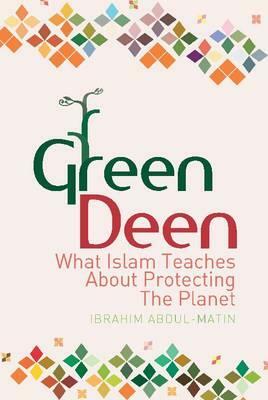 Green Deen: What Islam Teaches about Protecting the Planet by Ibrahim Abdul-Matin
