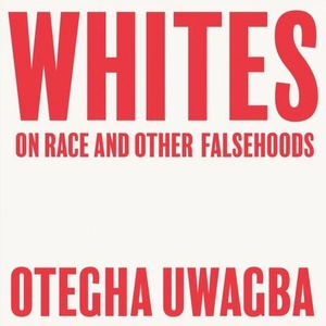 Whites: On Race and Other Falsehoods by Otegha Uwagba