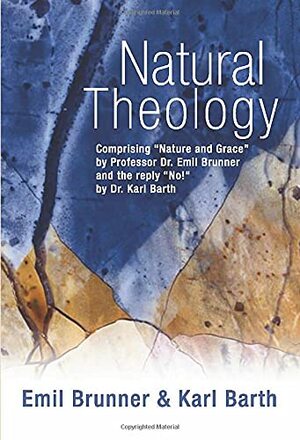 Natural Theology: Comprising Nature & Grace by Professor Dr Emil Brunner & the Reply No! by Dr Karl Barth by Karl Barth