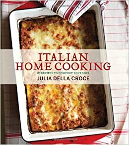 Italian Home Cooking: 125 Recipes to Comfort Your Soul by Julia della Croce