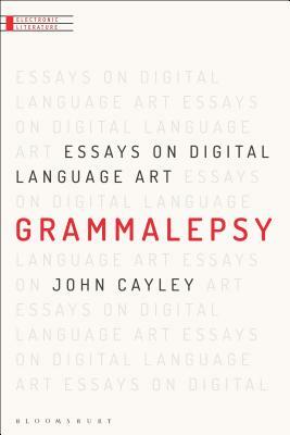 Grammalepsy: Essays on Digital Language Art by John Cayley