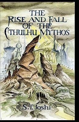 The Rise and Fall of the Cthulhu Mythos by S.T. Joshi