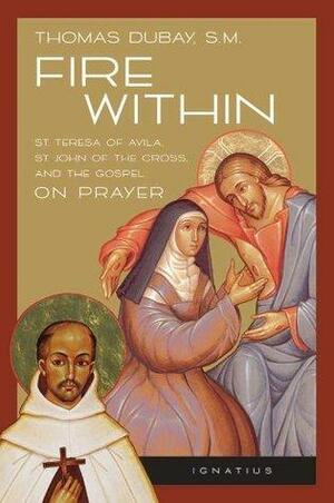 Fire Within: St. Teresa of Avila, St. John of the Cross, and the Gospel on Prayer by Thomas Dubay