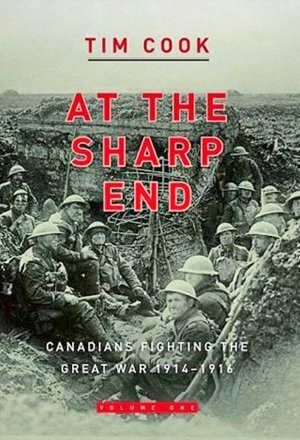 At the Sharp End: Canadians Fighting the Great War, 1914-1916, Volume 1 by Tim Cook