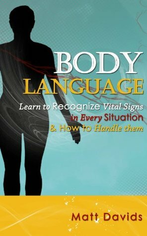 Body Language: Learn to Recognize Vital Signs in Every Situation & How to Handle Them by Matt Davids