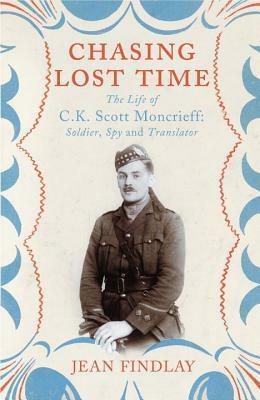 Chasing Lost Time: The Life of C.K. Scott Moncrieff: Soldier, Spy and Translator by Jean Findlay
