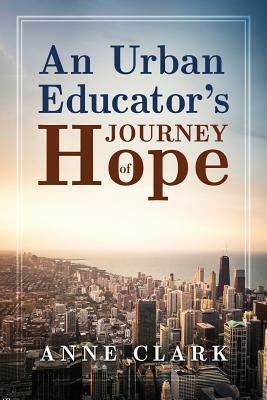An Urban Educator's Journey of Hope by Anne Clark