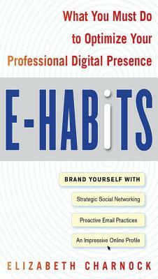 E-Habits: What You Must Do to Optimize Your Professional Dige-Habits: What You Must Do to Optimize Your Professional Digital Presence Ital Presence by Elizabeth Charnock