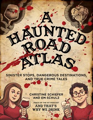 A Haunted Road Atlas: Sinister Stops and Dangerous Destinations Brought to You By And That's Why We Drink by Em Schulz, Christine Schiefer