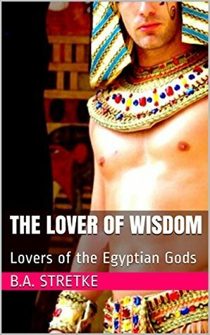 The Lover of Wisdom: Lovers of the Egyptian Gods by B.A. Stretke