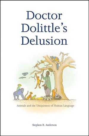 Doctor Dolittle's Delusion: Animals and the Uniqueness of Human Language by Stephen R. Anderson