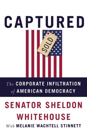 Captured: The Corporate Infiltration of American Democracy by Melanie Wachtell Stinnett, Sheldon Whitehouse