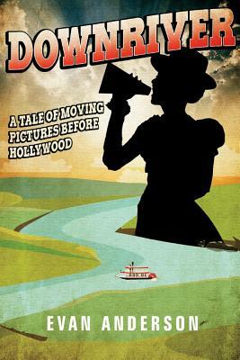 Downriver: , Volume 1: A Tale of Moving Pictures Before Hollywood by Evan Anderson