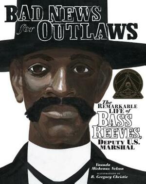 Bad News for Outlaws: The Remarkable Life of Bass Reeves, Deputy U.S. Marshal by Vaunda Micheaux Nelson