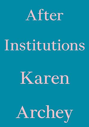 After Institutions by Karen Archey