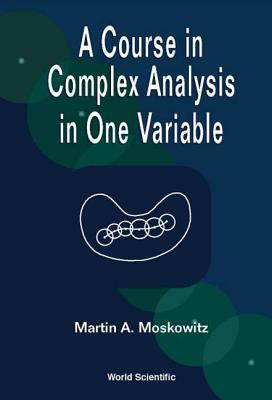 A Course in Complex Analysis in One Variable by Martin Moskowitz