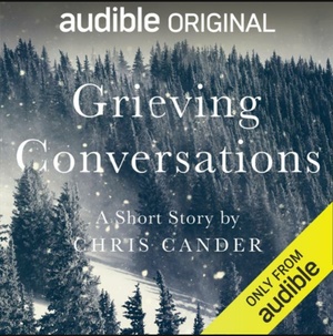 Grieving Conversations by Chris Cander