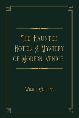 The Haunted Hotel: A Mystery of Modern Venice: Gold Deluxe Edition by Wilkie Collins