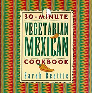 30 Minute Vegetarian Mexican Cookbook by Sarah Beattie