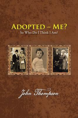 Adopted - Me?: So Who Do I Think I Am? by John Thompson