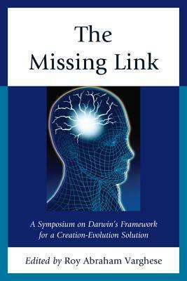 The Missing Link: A Symposium on Darwin's Framework for a Creation-Evolution Solution by Roy Abraham Varghese