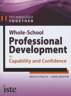 Technology Together: Whole-School Professional Development for Capability and Confidence by Anne Graham, Renata Phelps